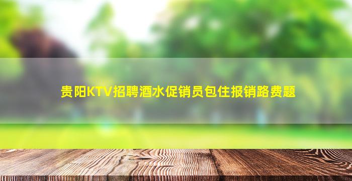 贵阳KTV招聘酒水促销员包住报销路费题